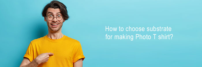 How to choose substrate for making Photo T shirt?